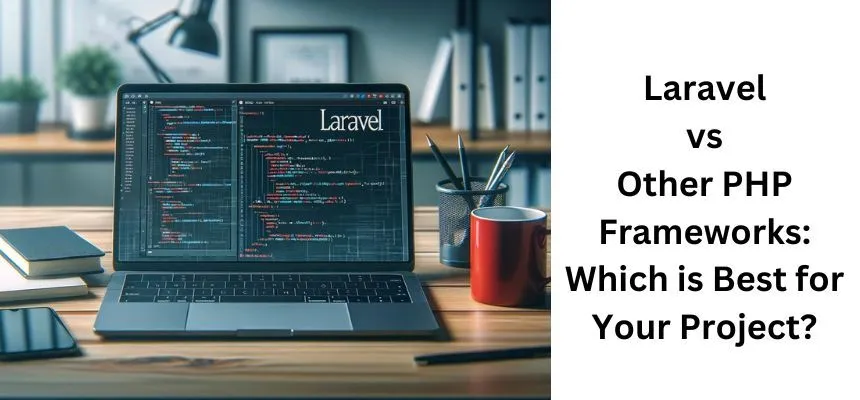 Laravel vs Other PHP Frameworks: Which is Best for Your Project?